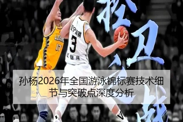 孙杨2026年全国游泳锦标赛技术细节与突破点深度分析
