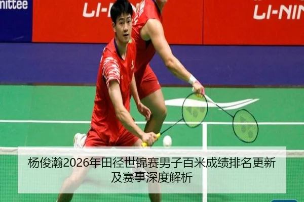 杨俊瀚2026年田径世锦赛男子百米成绩排名更新及赛事深度解析