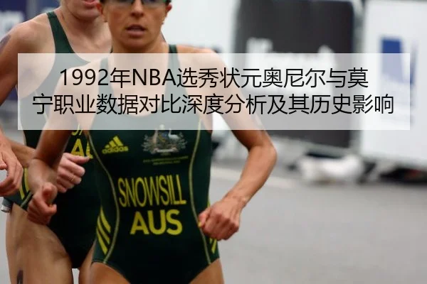 1992年NBA选秀状元奥尼尔与莫宁职业数据对比深度分析及其历史影响